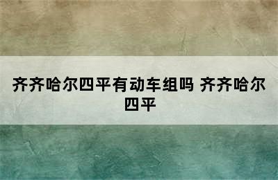 齐齐哈尔四平有动车组吗 齐齐哈尔四平